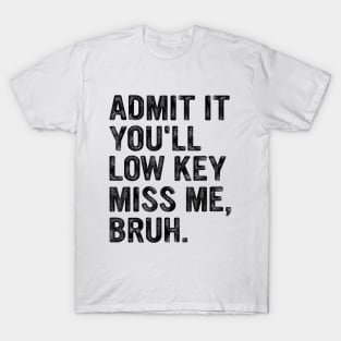 Admit It You'll Low Key Miss Me Bruh Funny Bruh Teacher T-Shirt